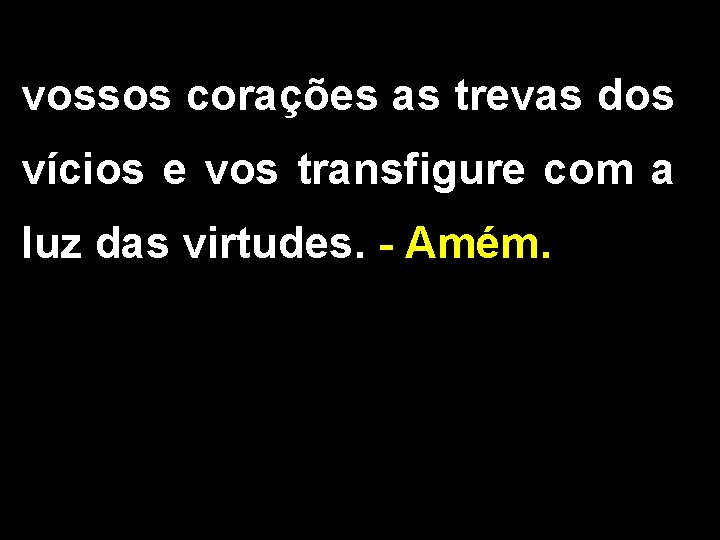 vossos corações as trevas dos vícios e vos transfigure com a luz das virtudes.