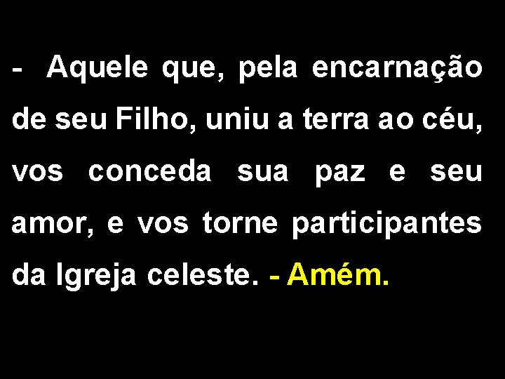 - Aquele que, pela encarnação de seu Filho, uniu a terra ao céu, vos