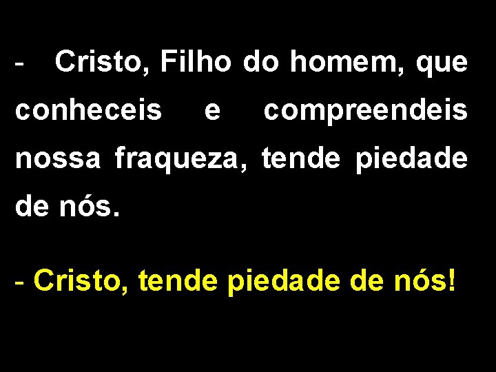 - Cristo, Filho do homem, que conheceis e compreendeis nossa fraqueza, tende piedade de