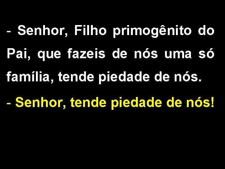 - Senhor, Filho primogênito do Pai, que fazeis de nós uma só família, tende