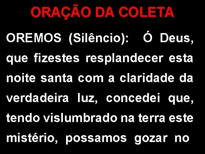 ORAÇÃO DA COLETA OREMOS (Silêncio): Ó Deus, que fizestes resplandecer esta noite santa com