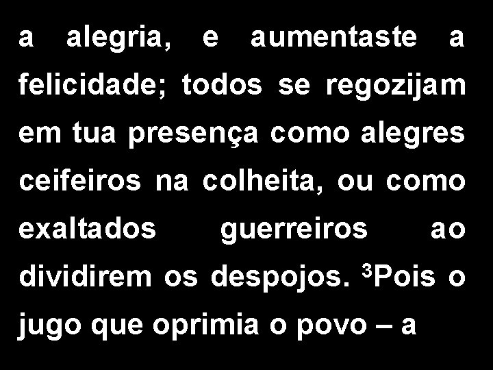 a alegria, e aumentaste a felicidade; todos se regozijam em tua presença como alegres