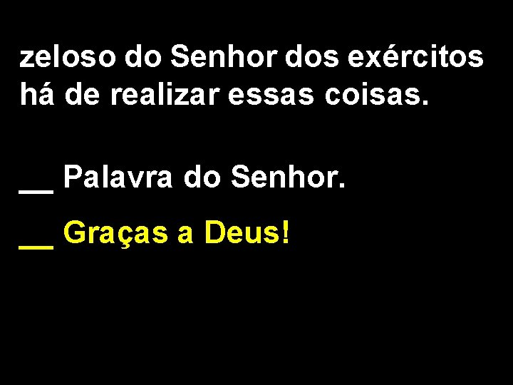 zeloso do Senhor dos exércitos há de realizar essas coisas. __ Palavra do Senhor.