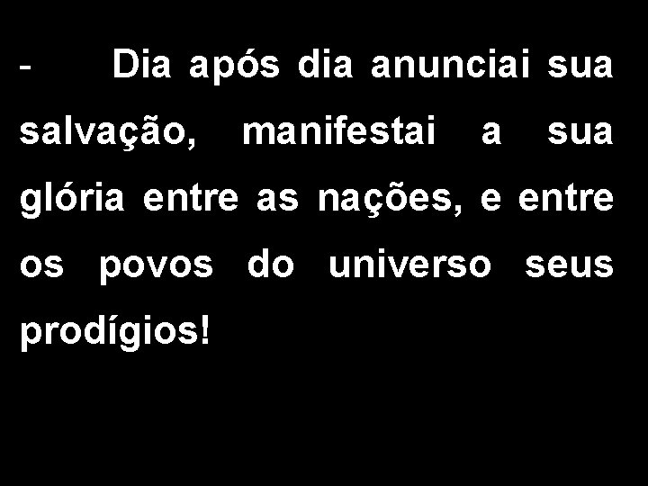 - Dia após dia anunciai sua salvação, manifestai a sua glória entre as nações,