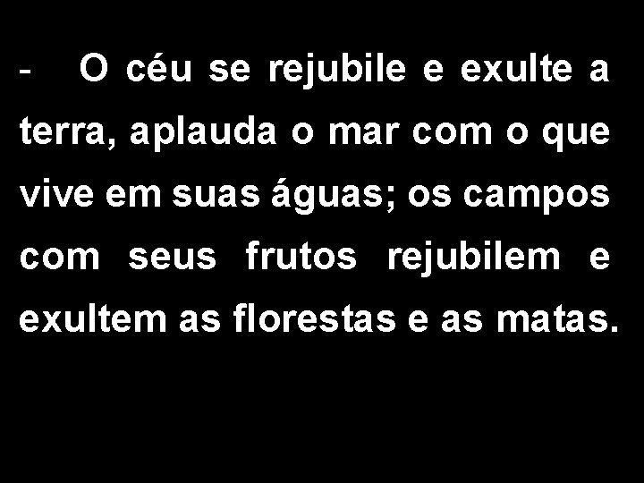 - O céu se rejubile e exulte a terra, aplauda o mar com o