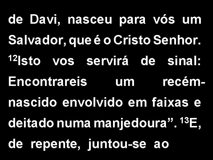 de Davi, nasceu para vós um Salvador, que é o Cristo Senhor. 12 Isto