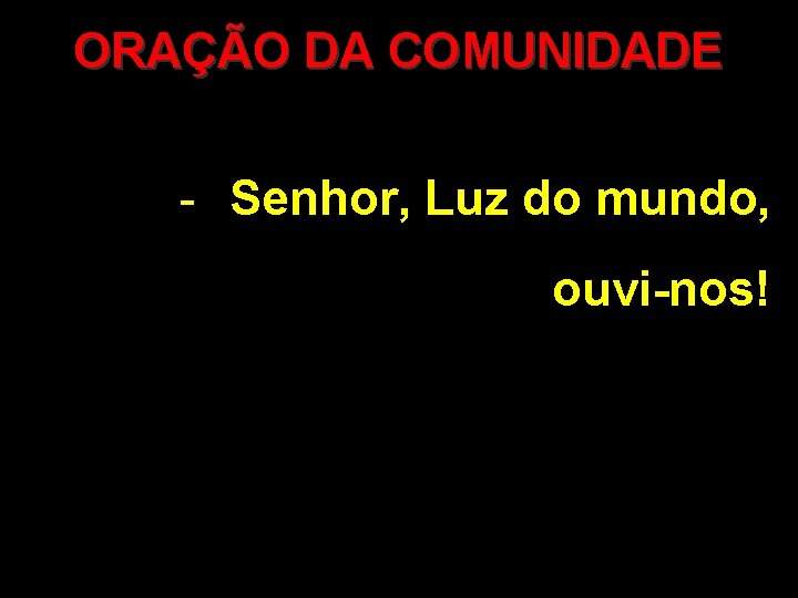 ORAÇÃO DA COMUNIDADE - Senhor, Luz do mundo, ouvi-nos! 