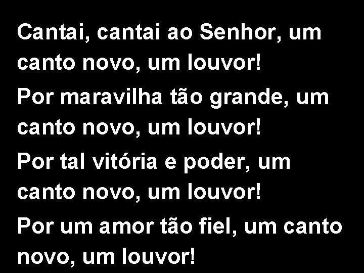 Cantai, cantai ao Senhor, um canto novo, um louvor! Por maravilha tão grande, um