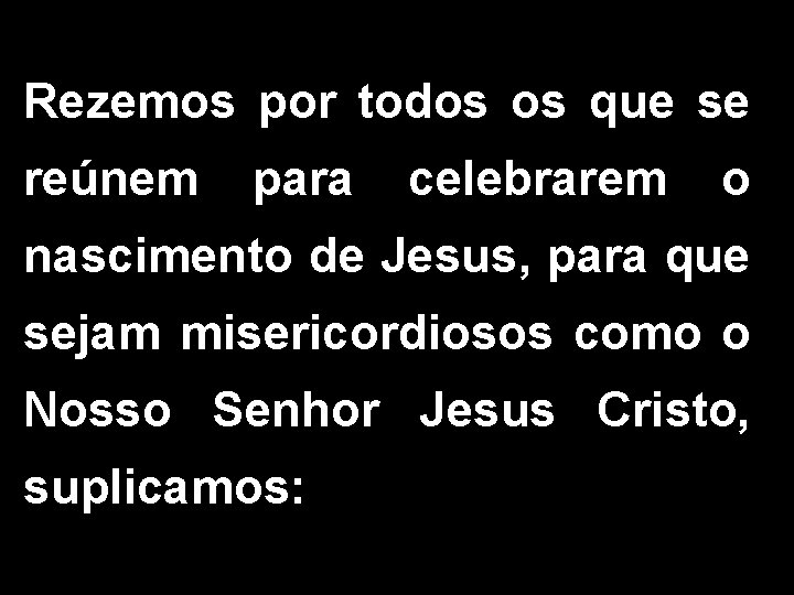 Rezemos por todos os que se reúnem para celebrarem o nascimento de Jesus, para