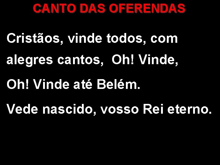 CANTO DAS OFERENDAS Cristãos, vinde todos, com alegres cantos, Oh! Vinde até Belém. Vede