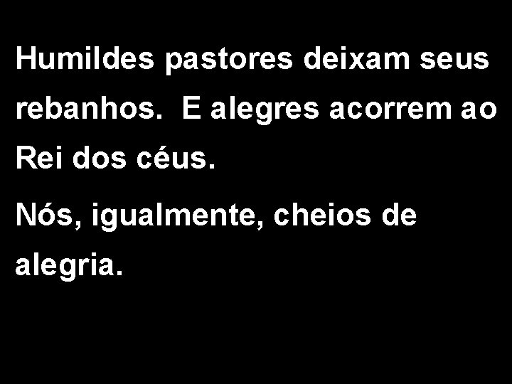 Humildes pastores deixam seus rebanhos. E alegres acorrem ao Rei dos céus. Nós, igualmente,