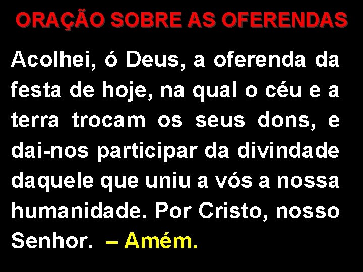 ORAÇÃO SOBRE AS OFERENDAS Acolhei, ó Deus, a oferenda da festa de hoje, na