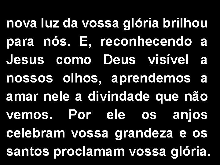 nova luz da vossa glória brilhou para nós. E, reconhecendo a Jesus como Deus