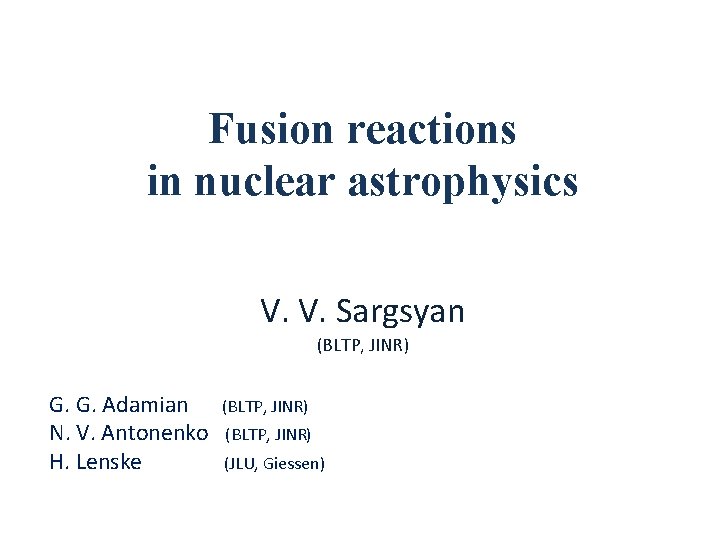 Fusion reactions in nuclear astrophysics V. V. Sargsyan (BLTP, JINR) G. G. Adamian N.