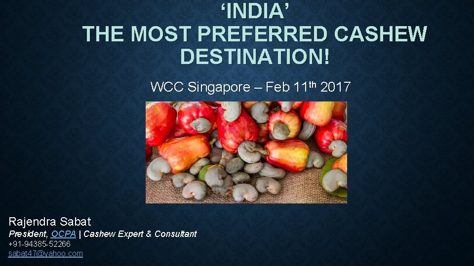 ‘INDIA’ THE MOST PREFERRED CASHEW DESTINATION! WCC Singapore – Feb 11 th 2017 Rajendra