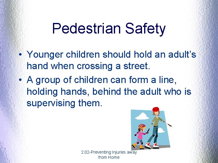 Pedestrian Safety • Younger children should hold an adult’s hand when crossing a street. Pedestrian Safety • Younger children should hold an adult’s hand when crossing a street.