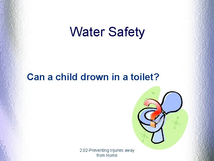 Water Safety Can a child drown in a toilet? 2. 02 -Preventing Injuries away Water Safety Can a child drown in a toilet? 2. 02 -Preventing Injuries away