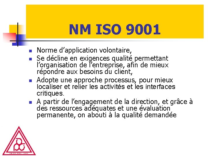 NM ISO 9001 n n Norme d’application volontaire, Se décline en exigences qualité permettant NM ISO 9001 n n Norme d’application volontaire, Se décline en exigences qualité permettant
