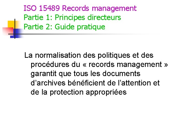 ISO 15489 Records management Partie 1: Principes directeurs Partie 2: Guide pratique La normalisation ISO 15489 Records management Partie 1: Principes directeurs Partie 2: Guide pratique La normalisation