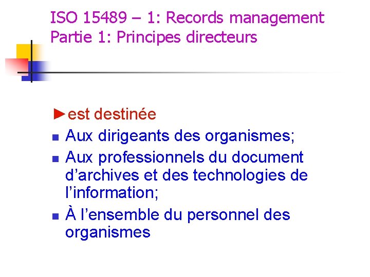 ISO 15489 – 1: Records management Partie 1: Principes directeurs ►est destinée n Aux ISO 15489 – 1: Records management Partie 1: Principes directeurs ►est destinée n Aux
