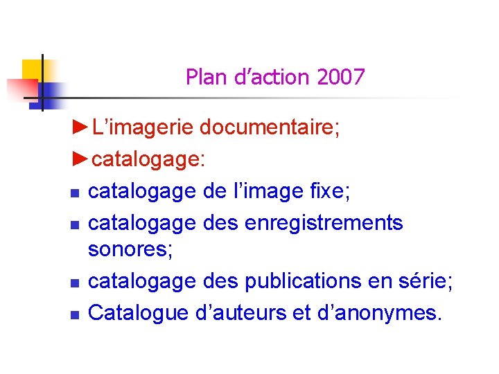 Plan d’action 2007 ►L’imagerie documentaire; ►catalogage: n catalogage de l’image fixe; n catalogage des Plan d’action 2007 ►L’imagerie documentaire; ►catalogage: n catalogage de l’image fixe; n catalogage des