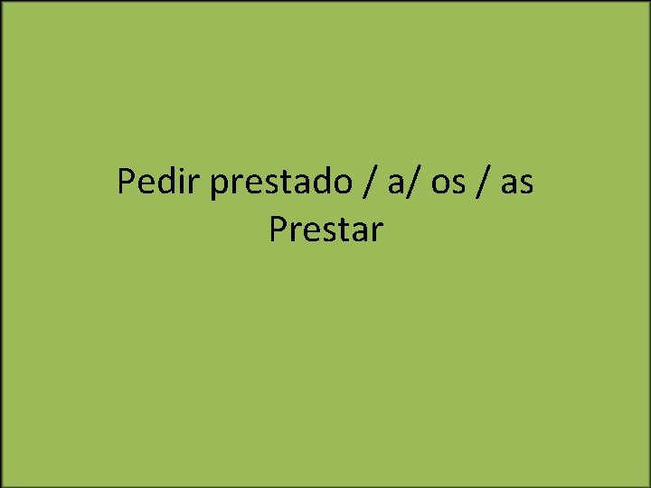 Pedir prestado / a/ os / as Prestar 