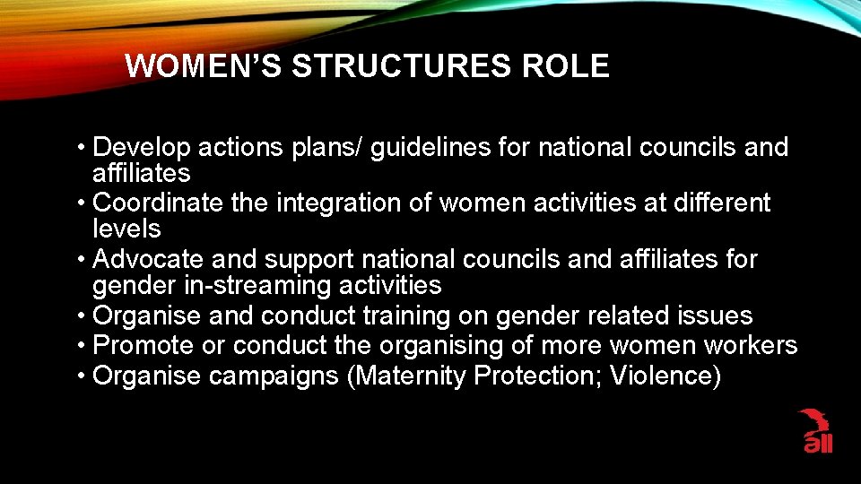 WOMEN’S STRUCTURES ROLE • Develop actions plans/ guidelines for national councils and affiliates •