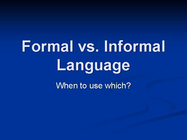 Formal vs. Informal Language When to use which? 