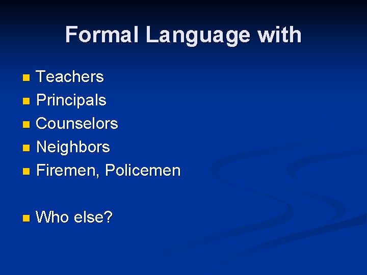 Formal Language with Teachers n Principals n Counselors n Neighbors n Firemen, Policemen n