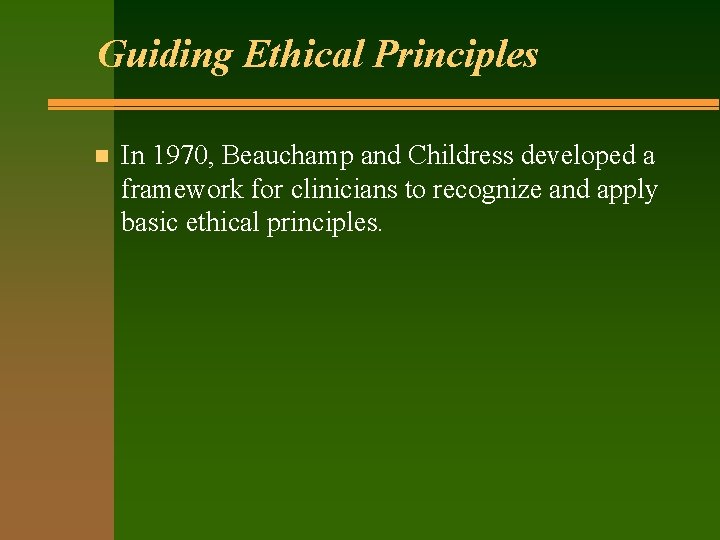 Guiding Ethical Principles n In 1970, Beauchamp and Childress developed a framework for clinicians
