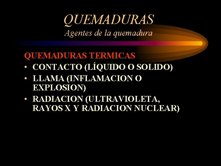 QUEMADURAS Agentes de la quemadura QUEMADURAS TERMICAS • CONTACTO (LÍQUIDO O SOLIDO) • LLAMA