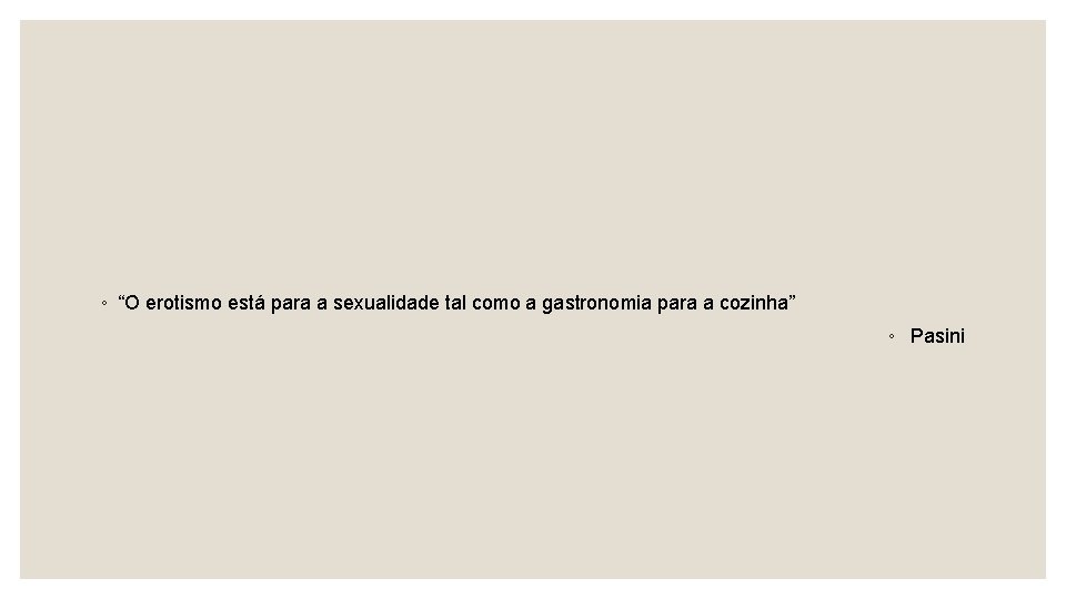 ◦ “O erotismo está para a sexualidade tal como a gastronomia para a cozinha”