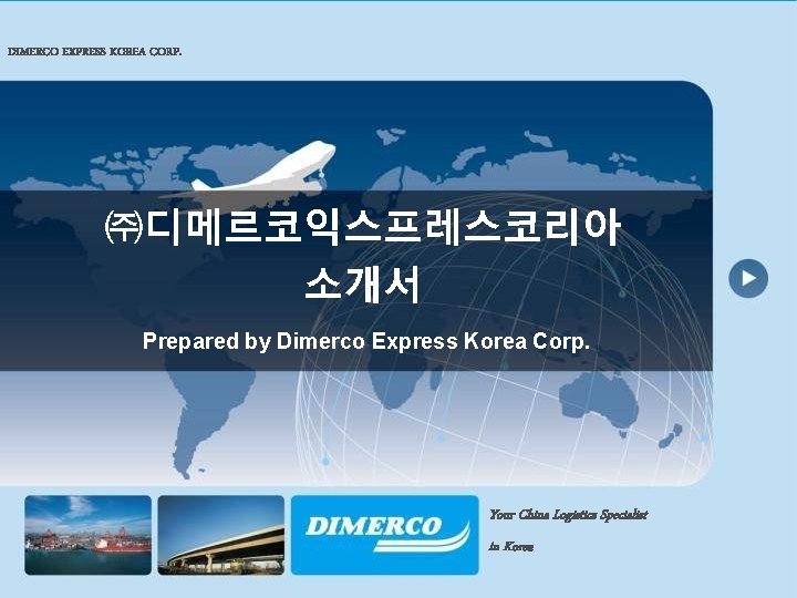 DIMERCO EXPRESS KOREA CORP. ㈜디메르코익스프레스코리아 소개서 Prepared by Dimerco Express Korea Corp. Your China