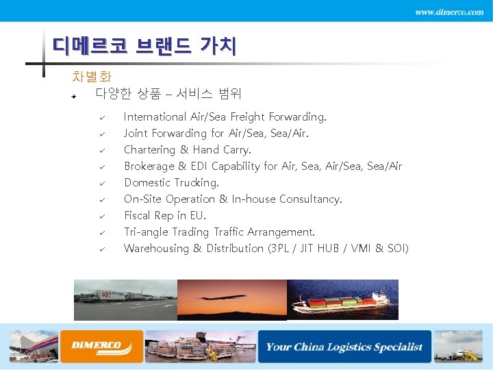 디메르코 브랜드 가치 차별화 다양한 상품 – 서비스 범위 ü International Air/Sea Freight Forwarding.
