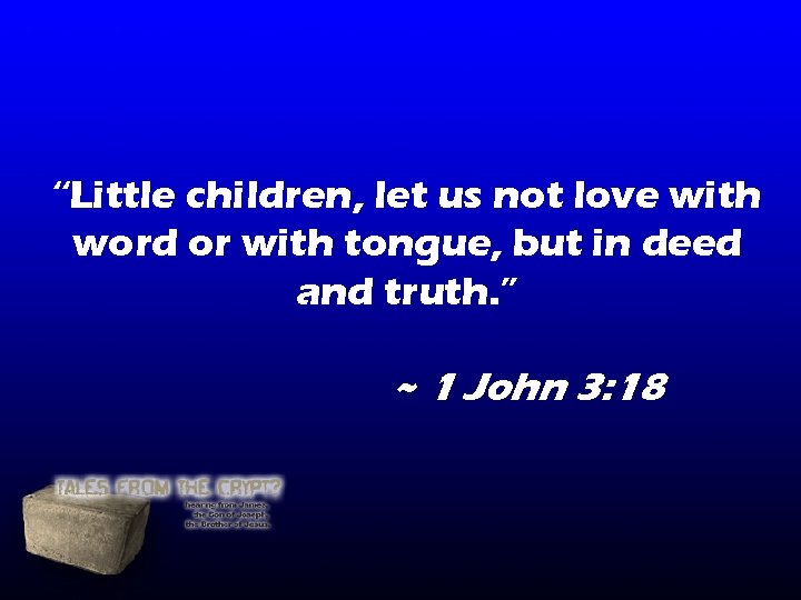 “Little children, let us not love with word or with tongue, but in deed “Little children, let us not love with word or with tongue, but in deed