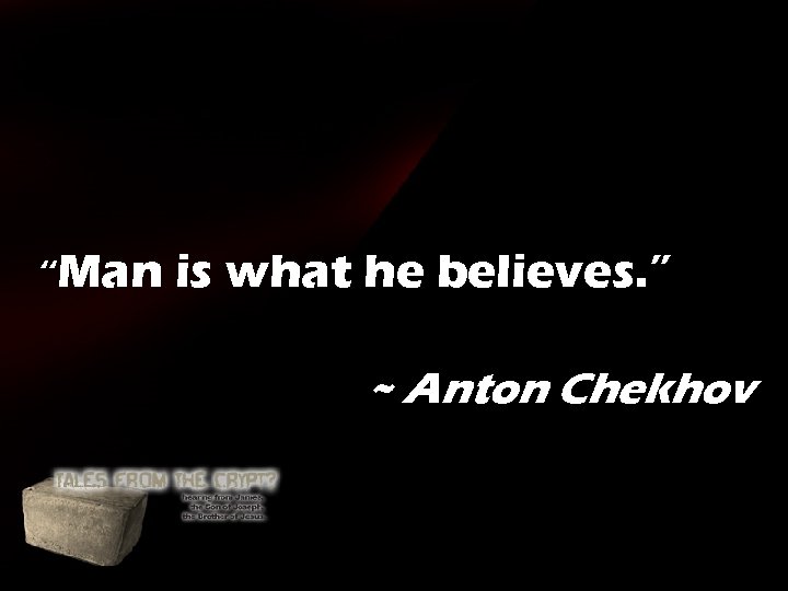 “Man is what he believes. ” ~ Anton Chekhov “Man is what he believes. ” ~ Anton Chekhov