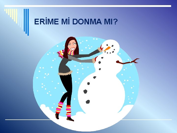 ERİME Mİ DONMA MI? 