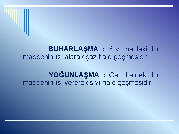 BUHARLAŞMA : Sıvı haldeki bir maddenin ısı alarak gaz hale geçmesidir. YOĞUNLAŞMA : Gaz