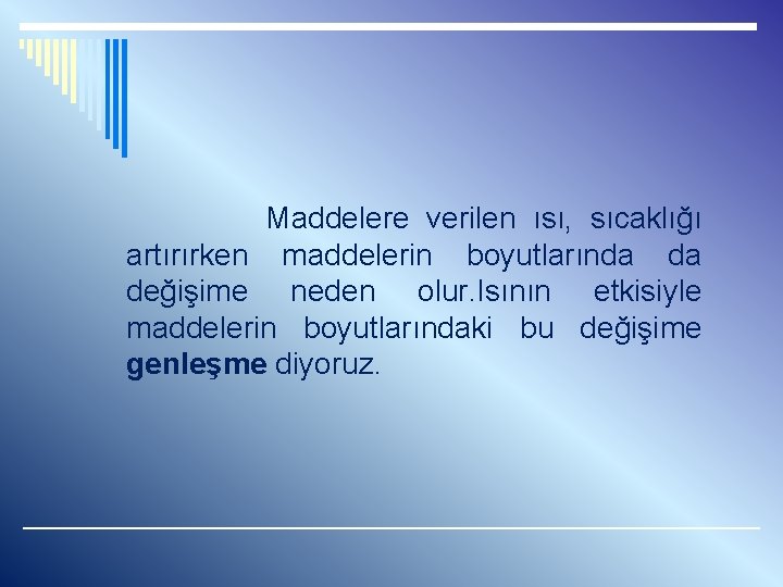  Maddelere verilen ısı, sıcaklığı artırırken maddelerin boyutlarında da değişime neden olur. Isının etkisiyle