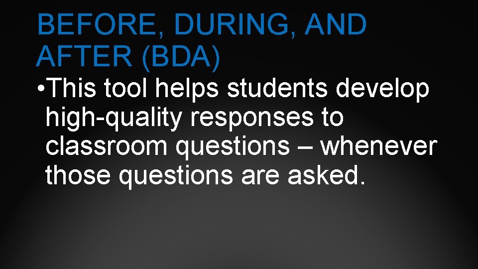 BEFORE, DURING, AND AFTER (BDA) • This tool helps students develop high-quality responses to