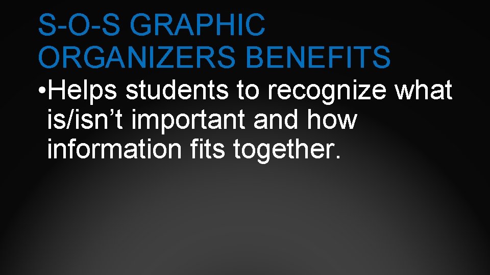 S-O-S GRAPHIC ORGANIZERS BENEFITS • Helps students to recognize what is/isn’t important and how