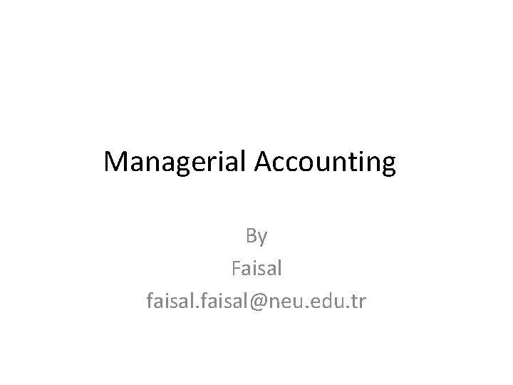 Managerial Accounting By Faisal faisal@neu. edu. tr 