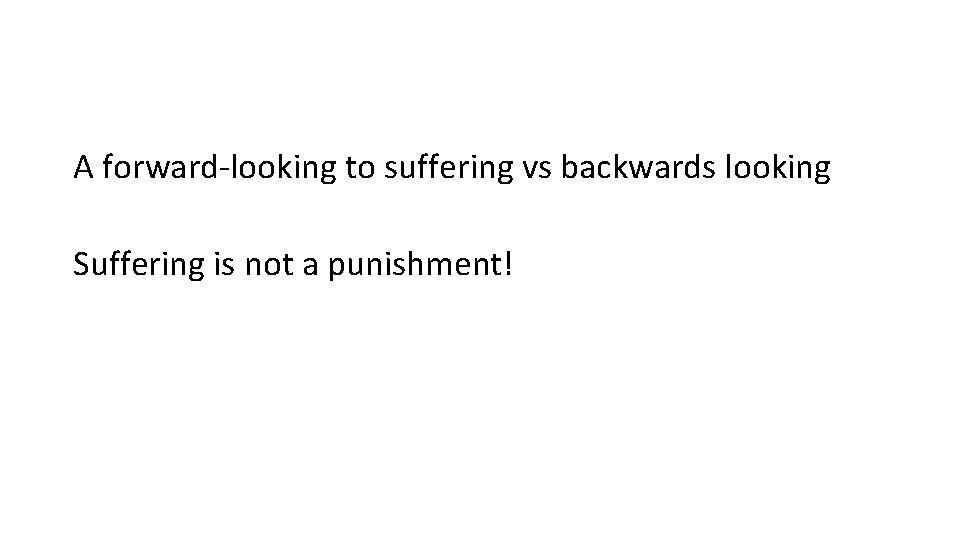 A forward-looking to suffering vs backwards looking Suffering is not a punishment! 