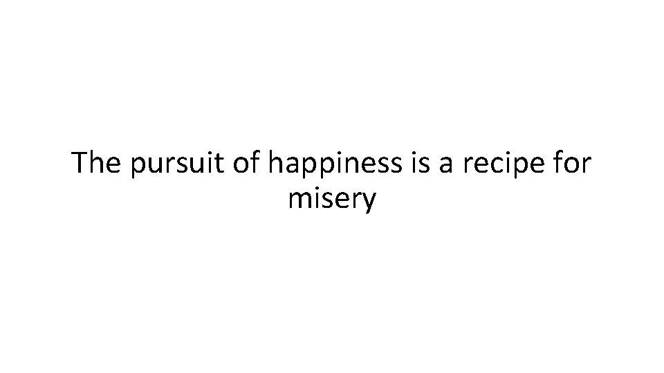 The pursuit of happiness is a recipe for misery 