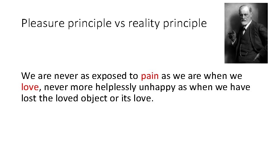 Pleasure principle vs reality principle We are never as exposed to pain as we