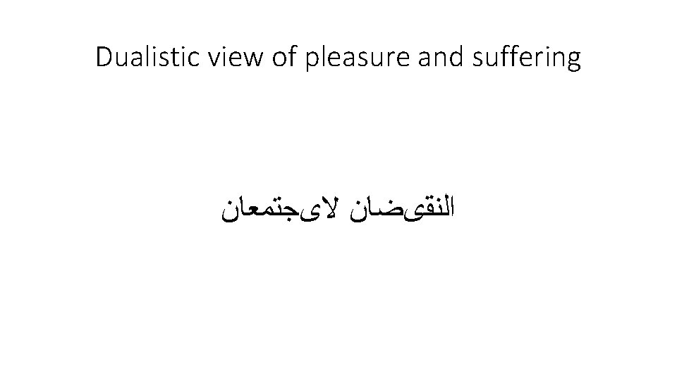 Dualistic view of pleasure and suffering ﻻیﺠﺘﻤﻌﺎﻥ ﺍﻟﻨﻘیﻀﺎﻥ 