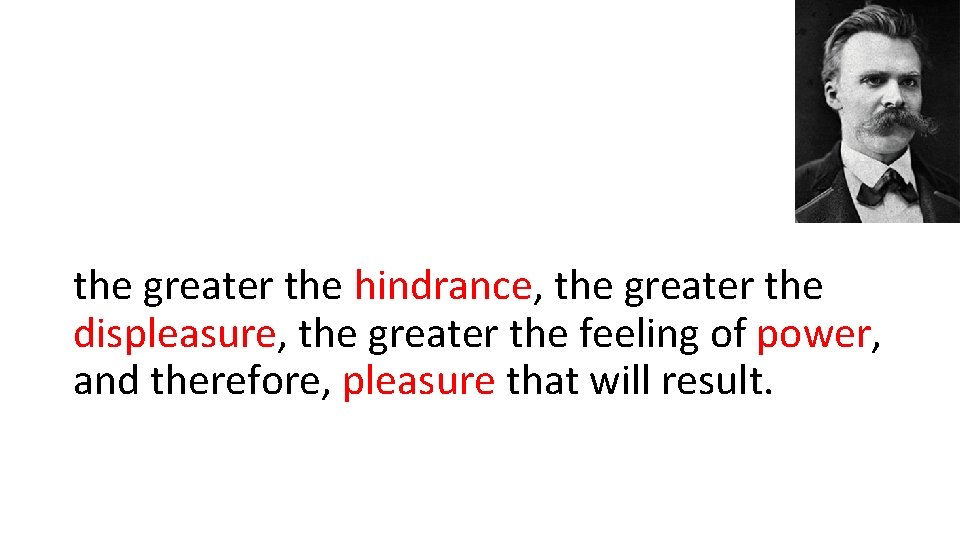 the greater the hindrance, the greater the displeasure, the greater the feeling of power,