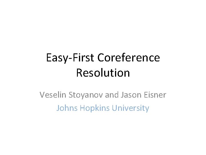 Easy-First Coreference Resolution Veselin Stoyanov and Jason Eisner Johns Hopkins University 