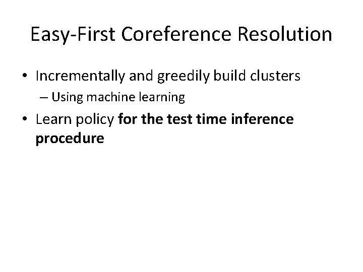 Easy-First Coreference Resolution • Incrementally and greedily build clusters – Using machine learning •