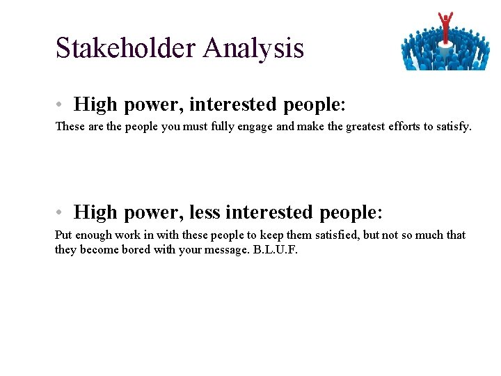 Stakeholder Analysis • High power, interested people: These are the people you must fully